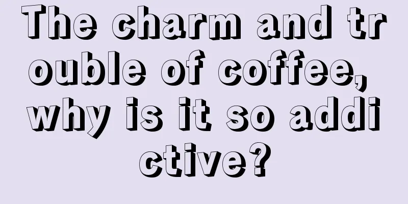 The charm and trouble of coffee, why is it so addictive?