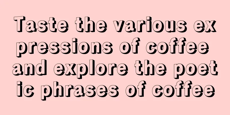 Taste the various expressions of coffee and explore the poetic phrases of coffee