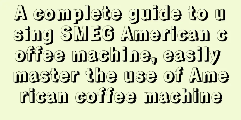 A complete guide to using SMEG American coffee machine, easily master the use of American coffee machine