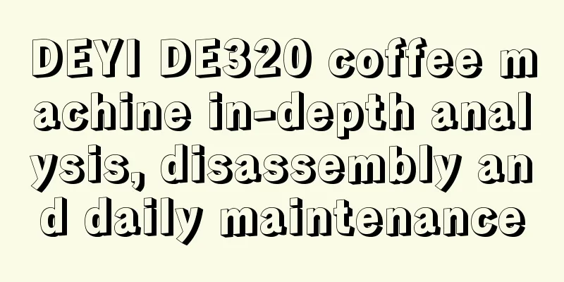 DEYI DE320 coffee machine in-depth analysis, disassembly and daily maintenance