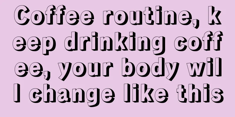 Coffee routine, keep drinking coffee, your body will change like this