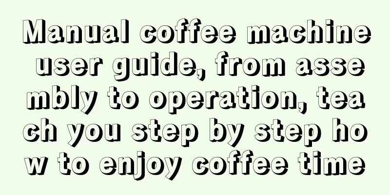 Manual coffee machine user guide, from assembly to operation, teach you step by step how to enjoy coffee time