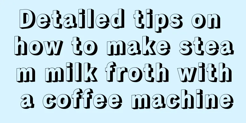 Detailed tips on how to make steam milk froth with a coffee machine