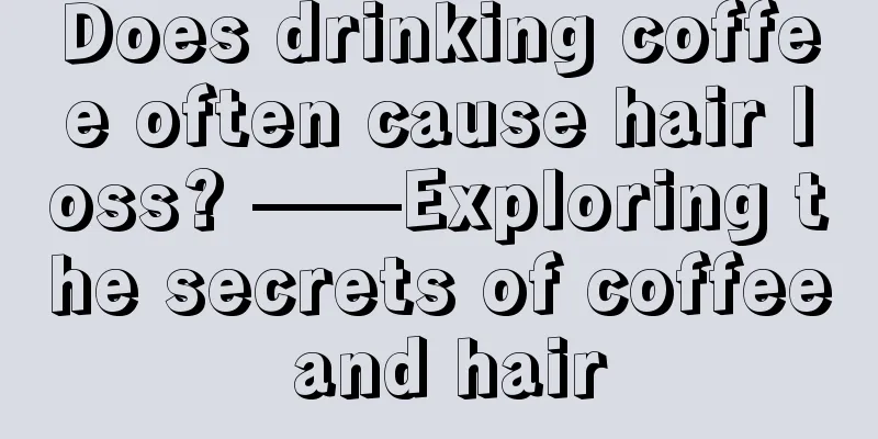 Does drinking coffee often cause hair loss? ——Exploring the secrets of coffee and hair