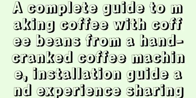 A complete guide to making coffee with coffee beans from a hand-cranked coffee machine, installation guide and experience sharing