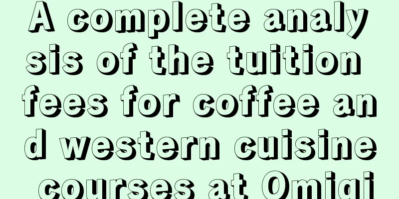 A complete analysis of the tuition fees for coffee and western cuisine courses at Omiqi