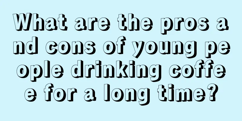 What are the pros and cons of young people drinking coffee for a long time?