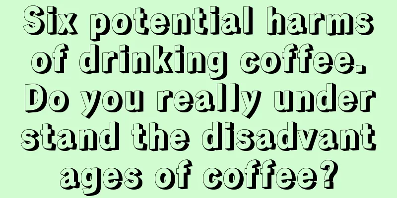 Six potential harms of drinking coffee. Do you really understand the disadvantages of coffee?