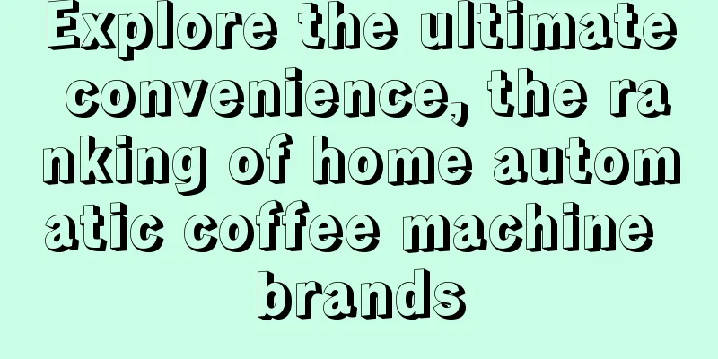 Explore the ultimate convenience, the ranking of home automatic coffee machine brands