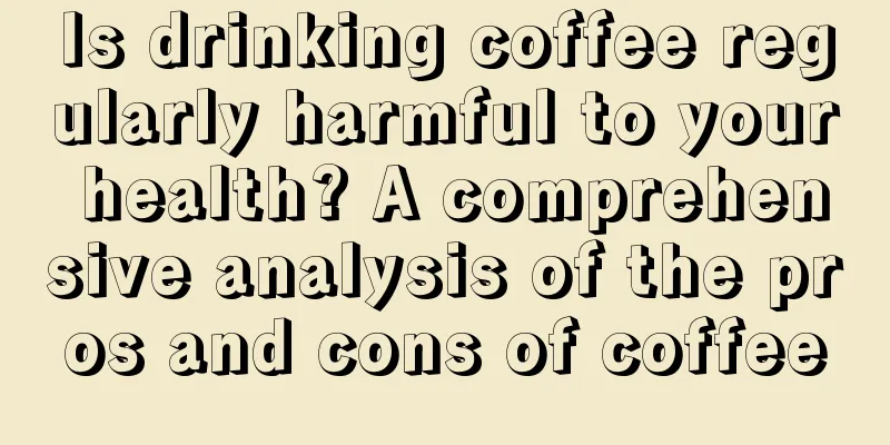 Is drinking coffee regularly harmful to your health? A comprehensive analysis of the pros and cons of coffee