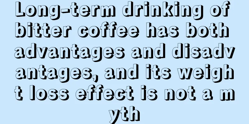 Long-term drinking of bitter coffee has both advantages and disadvantages, and its weight loss effect is not a myth