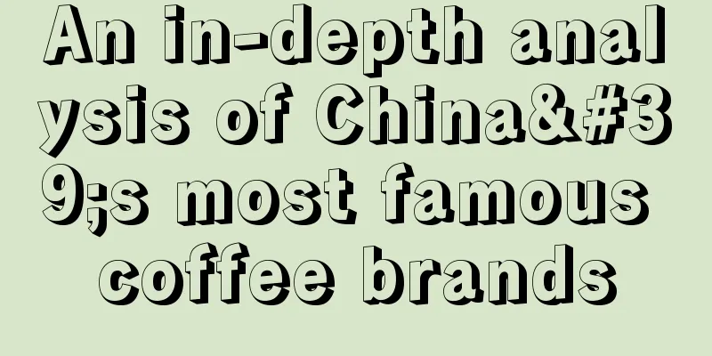 An in-depth analysis of China's most famous coffee brands