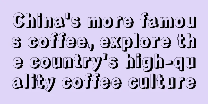 China's more famous coffee, explore the country's high-quality coffee culture