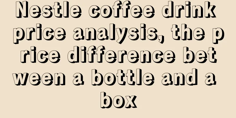 Nestle coffee drink price analysis, the price difference between a bottle and a box