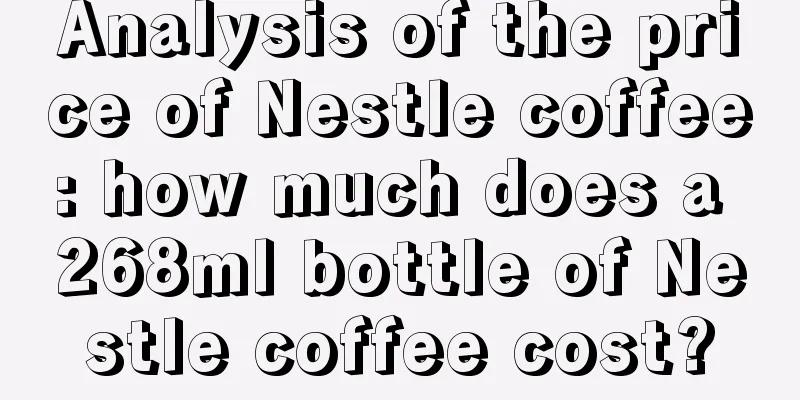 Analysis of the price of Nestle coffee: how much does a 268ml bottle of Nestle coffee cost?