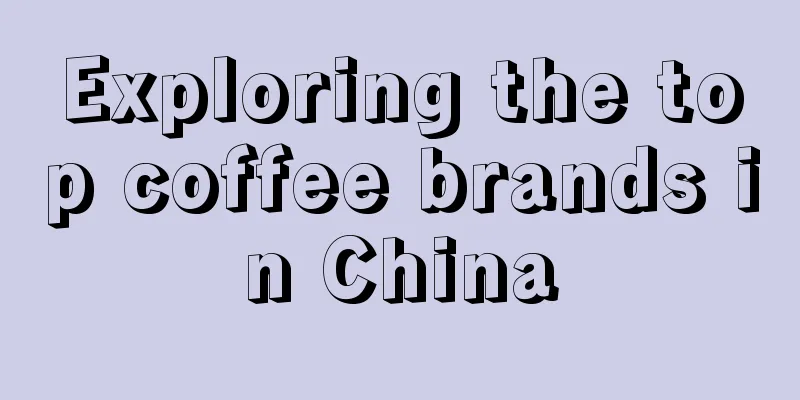 Exploring the top coffee brands in China