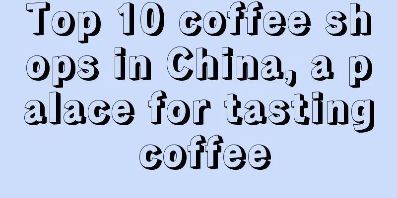 Top 10 coffee shops in China, a palace for tasting coffee