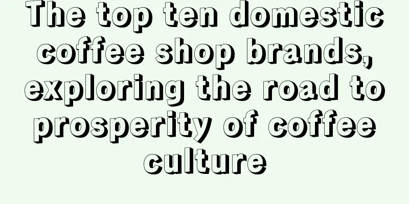 The top ten domestic coffee shop brands, exploring the road to prosperity of coffee culture