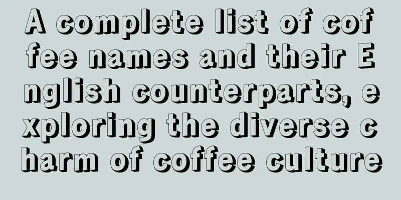 A complete list of coffee names and their English counterparts, exploring the diverse charm of coffee culture