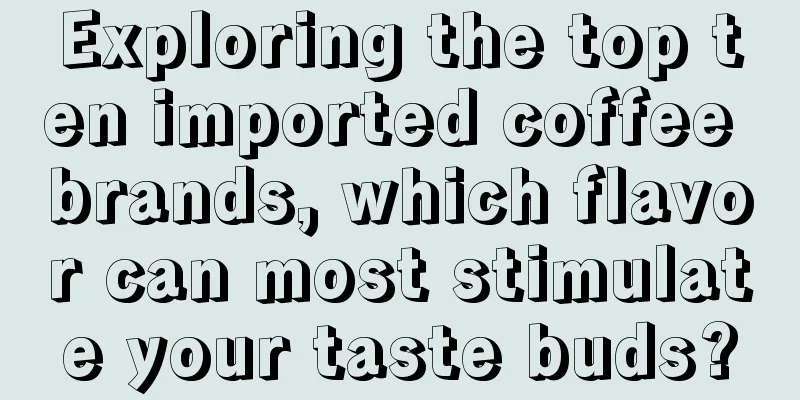 Exploring the top ten imported coffee brands, which flavor can most stimulate your taste buds?