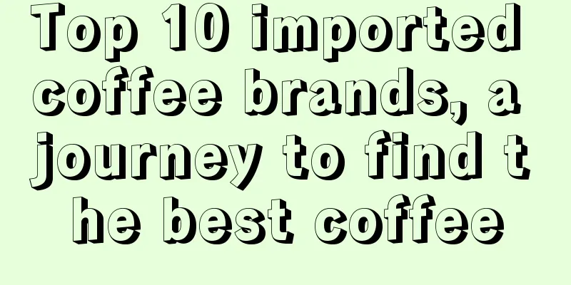 Top 10 imported coffee brands, a journey to find the best coffee