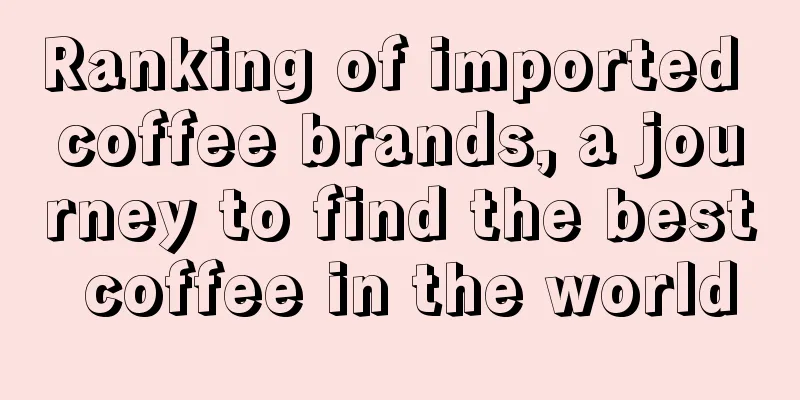 Ranking of imported coffee brands, a journey to find the best coffee in the world