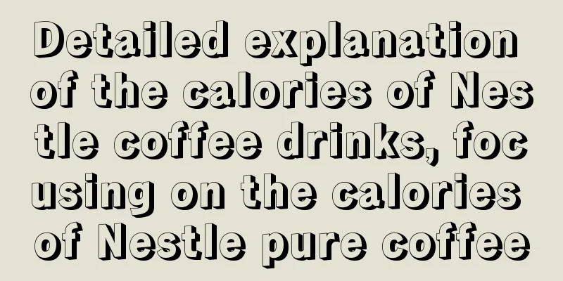 Detailed explanation of the calories of Nestle coffee drinks, focusing on the calories of Nestle pure coffee