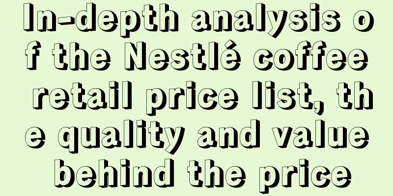 In-depth analysis of the Nestlé coffee retail price list, the quality and value behind the price