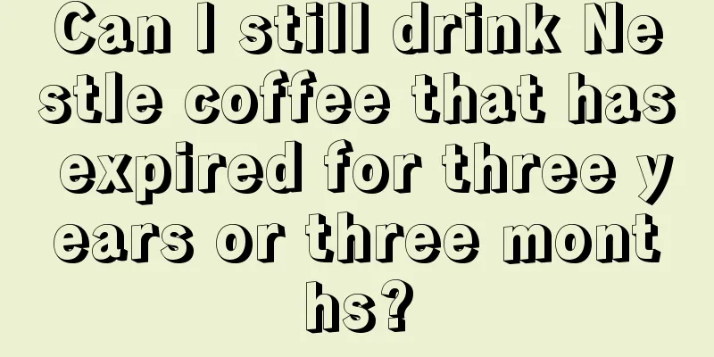 Can I still drink Nestle coffee that has expired for three years or three months?