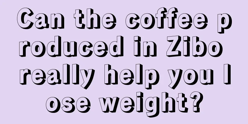 Can the coffee produced in Zibo really help you lose weight?