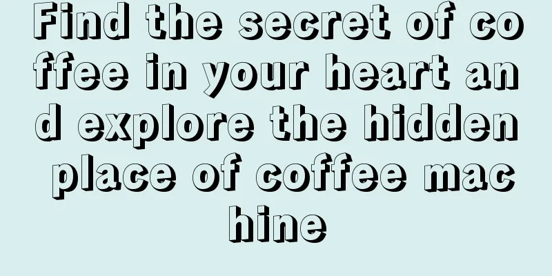 Find the secret of coffee in your heart and explore the hidden place of coffee machine