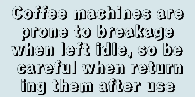 Coffee machines are prone to breakage when left idle, so be careful when returning them after use