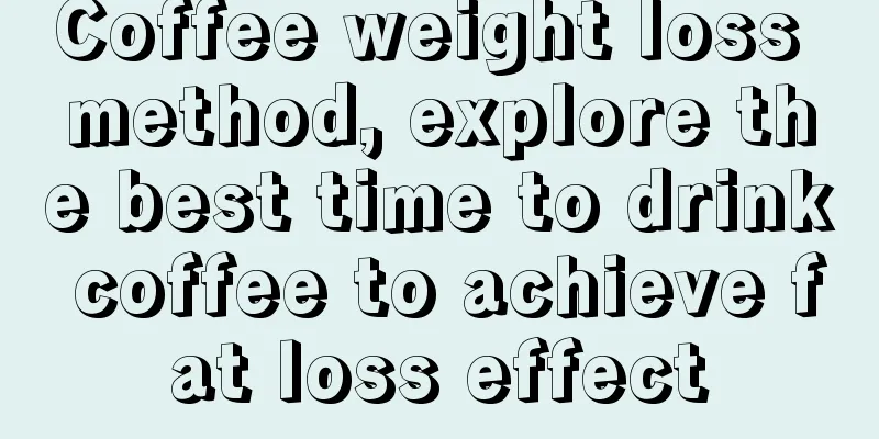 Coffee weight loss method, explore the best time to drink coffee to achieve fat loss effect