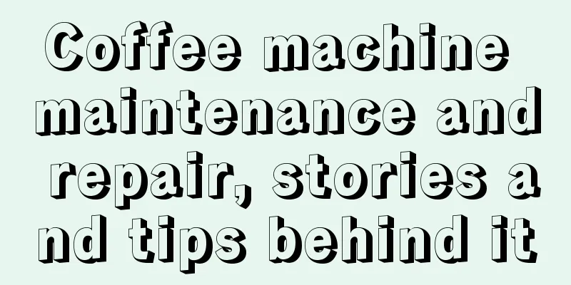 Coffee machine maintenance and repair, stories and tips behind it