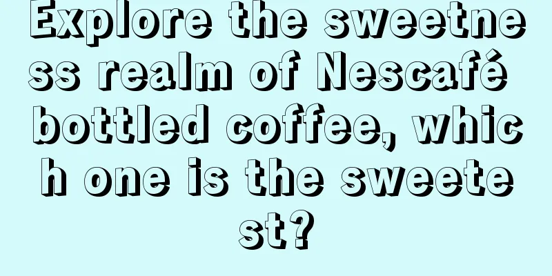 Explore the sweetness realm of Nescafé bottled coffee, which one is the sweetest?