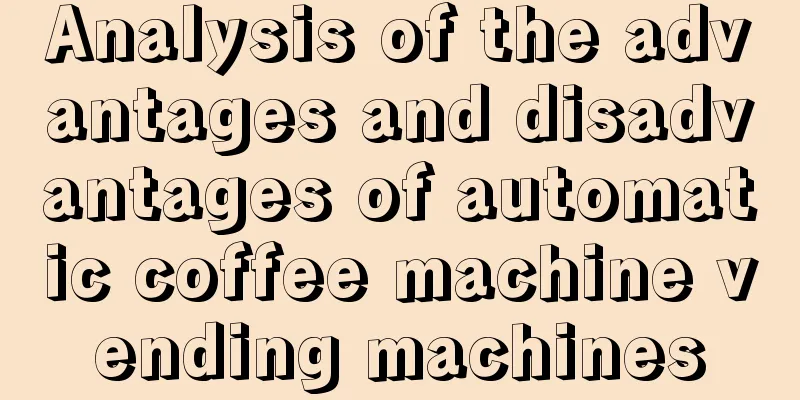 Analysis of the advantages and disadvantages of automatic coffee machine vending machines