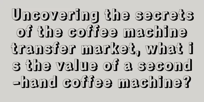 Uncovering the secrets of the coffee machine transfer market, what is the value of a second-hand coffee machine?