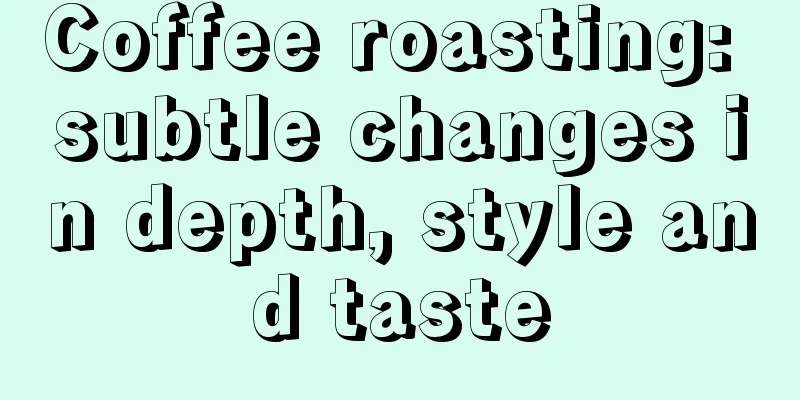 Coffee roasting: subtle changes in depth, style and taste