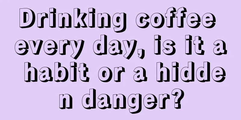 Drinking coffee every day, is it a habit or a hidden danger?