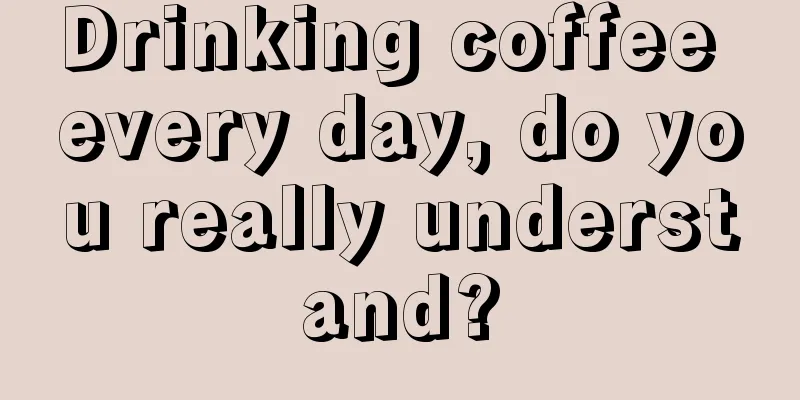 Drinking coffee every day, do you really understand?