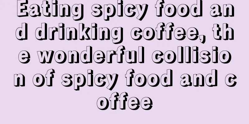 Eating spicy food and drinking coffee, the wonderful collision of spicy food and coffee