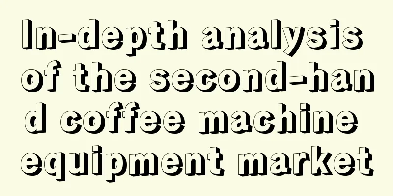 In-depth analysis of the second-hand coffee machine equipment market