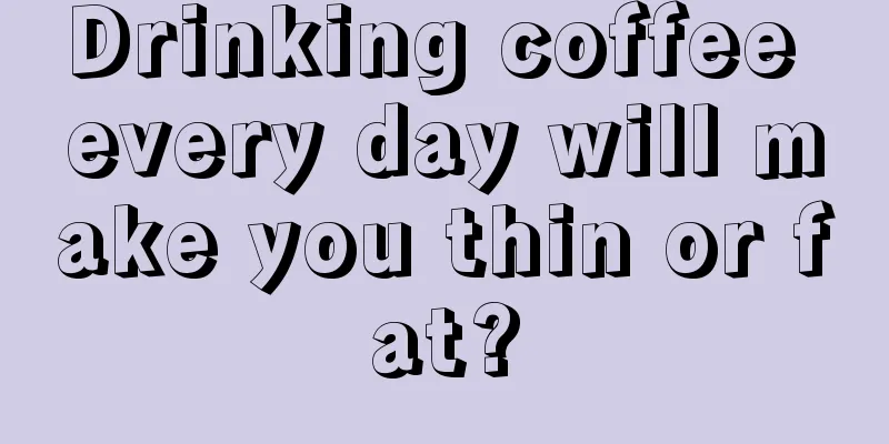 Drinking coffee every day will make you thin or fat?