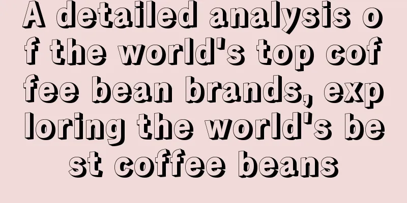 A detailed analysis of the world's top coffee bean brands, exploring the world's best coffee beans