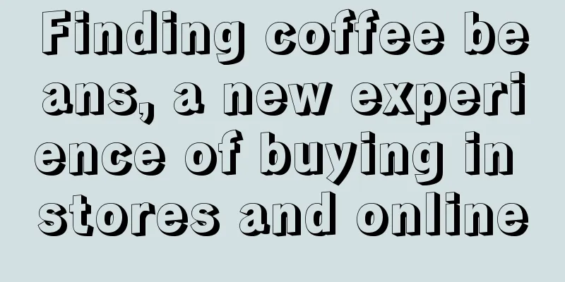 Finding coffee beans, a new experience of buying in stores and online