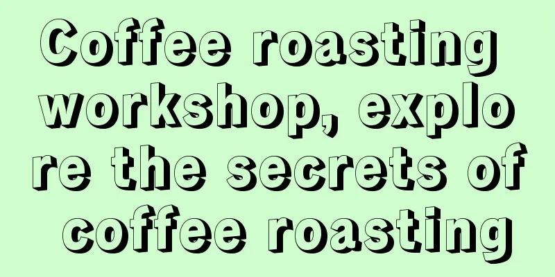 Coffee roasting workshop, explore the secrets of coffee roasting