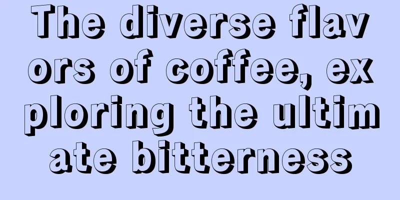 The diverse flavors of coffee, exploring the ultimate bitterness