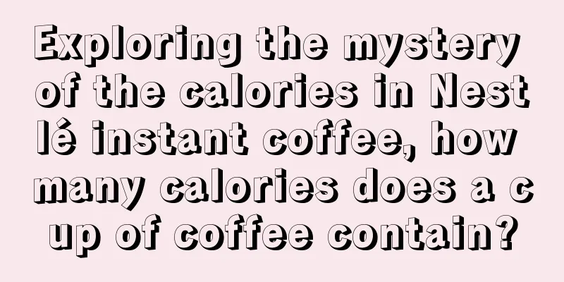 Exploring the mystery of the calories in Nestlé instant coffee, how many calories does a cup of coffee contain?