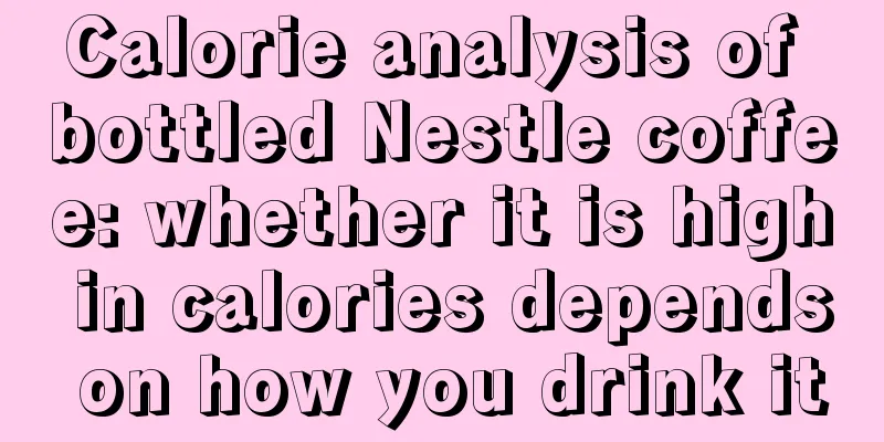 Calorie analysis of bottled Nestle coffee: whether it is high in calories depends on how you drink it