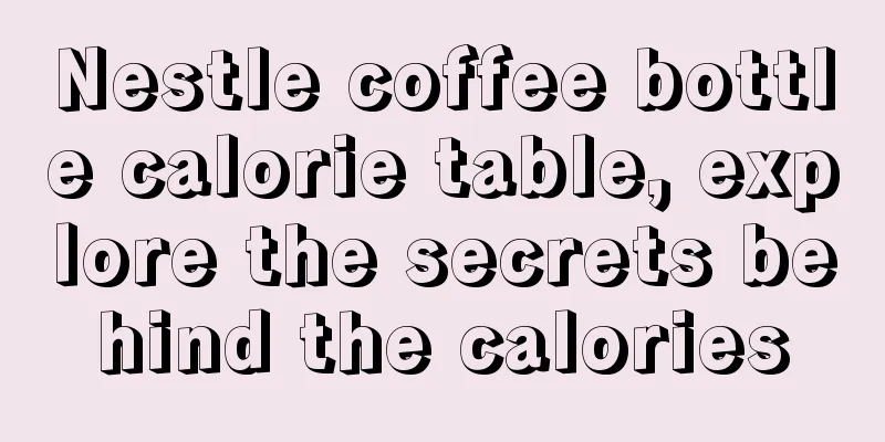 Nestle coffee bottle calorie table, explore the secrets behind the calories